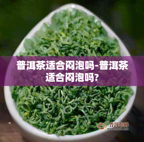 普洱茶适合闷泡吗-普洱茶适合闷泡吗?