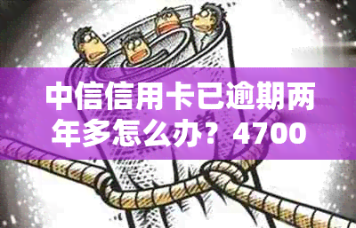 中信信用卡已逾期两年多怎么办？4700和8000逾期的处理方法