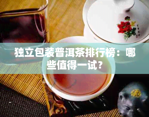 独立包装普洱茶排行榜：哪些值得一试？