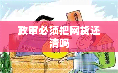 政审必须把网货还清吗