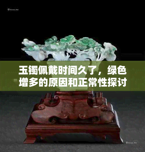 玉镯佩戴时间久了，绿色增多的原因和正常性探讨