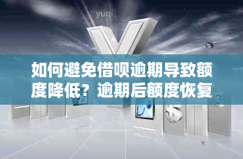 如何避免借呗逾期导致额度降低？逾期后额度恢复的有效方法有哪些？