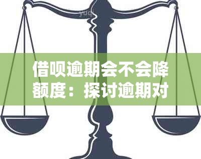 借呗逾期会不会降额度：探讨逾期对额度的影响