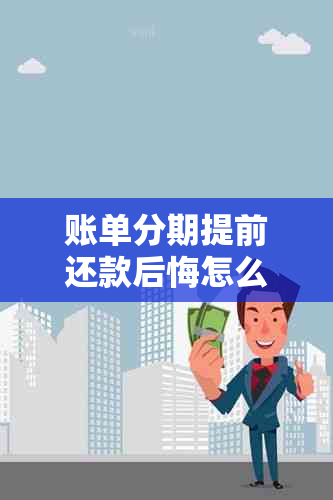 账单分期提前还款后悔怎么办？全面解决方案助您轻松应对！