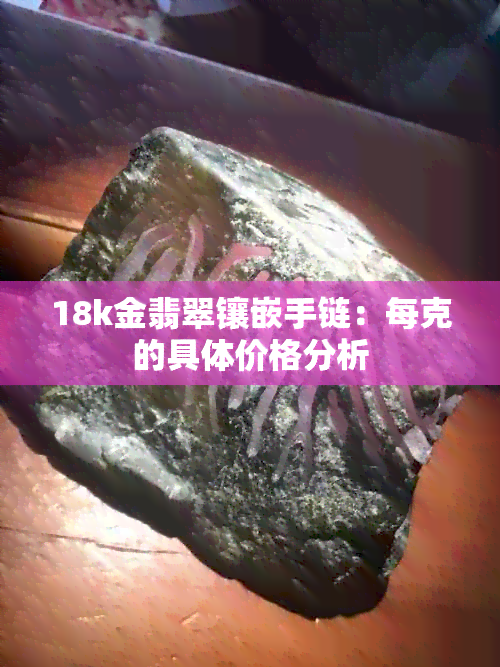 18k金翡翠镶嵌手链：每克的具体价格分析