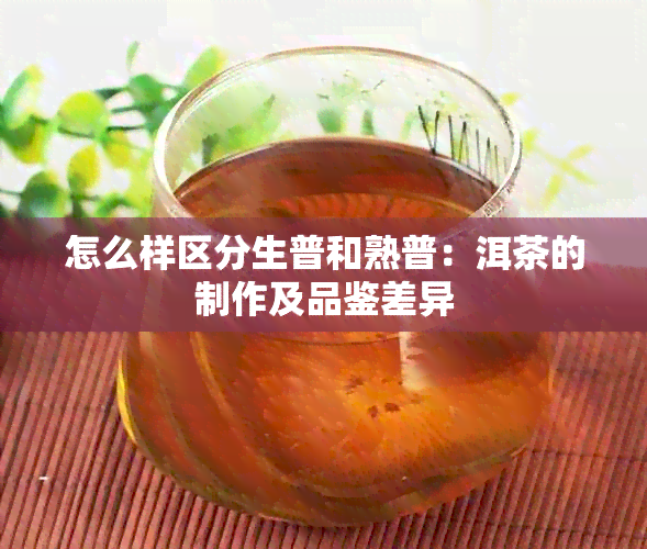 怎么样区分生普和熟普：洱茶的制作及品鉴差异