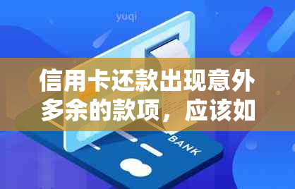 信用卡还款出现意外多余的款项，应该如何妥善处理？