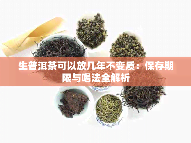 生普洱茶可以放几年不变质：保存期限与喝法全解析