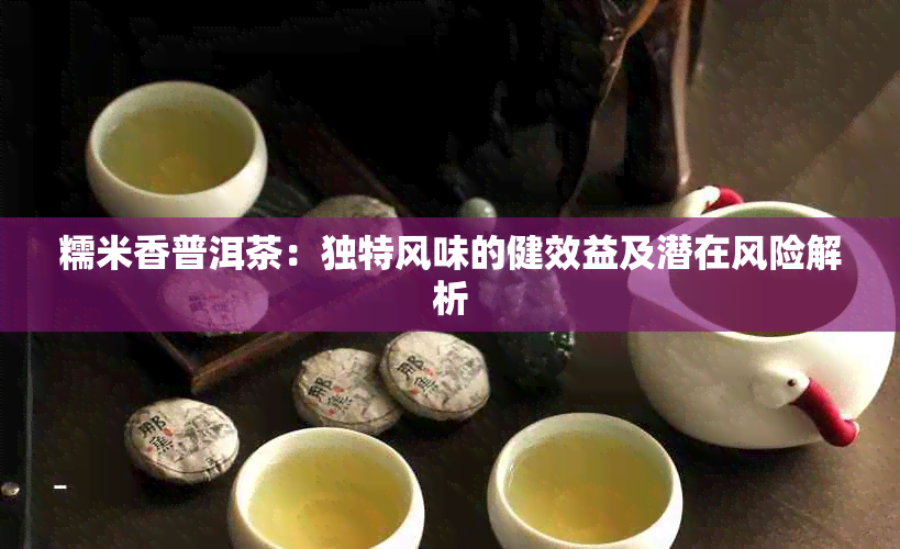 糯米香普洱茶：独特风味的健效益及潜在风险解析