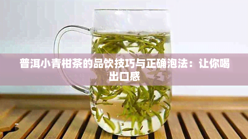 普洱小青柑茶的品饮技巧与正确泡法：让你喝出口感