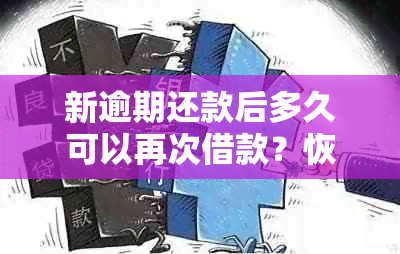 新逾期还款后多久可以再次借款？恢复信用所需的时间及建议