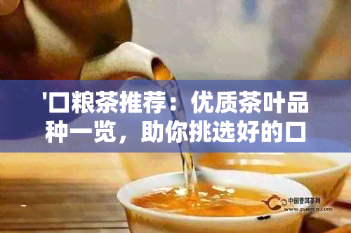 '口粮茶推荐：优质茶叶品种一览，助你挑选好的口粮茶'