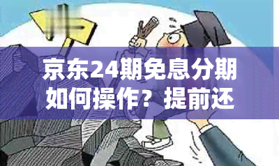 京东24期免息分期如何操作？提前还款是否可行？了解详细步骤和注意事项