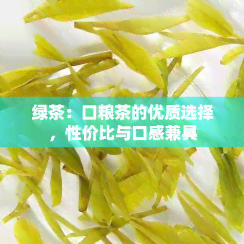 绿茶：口粮茶的优质选择，性价比与口感兼具