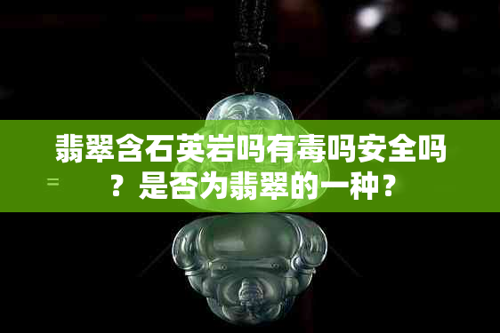 翡翠含石英岩吗有吗安全吗？是否为翡翠的一种？