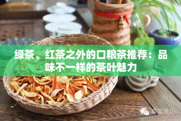 绿茶、红茶之外的口粮茶推荐：品味不一样的茶叶魅力