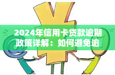 2024年信用卡贷款逾期政策详解：如何避免逾期、期还款及罚款计算方式