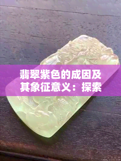 翡翠紫色的成因及其象征意义：探索神秘的紫色宝石背后的科学与文化