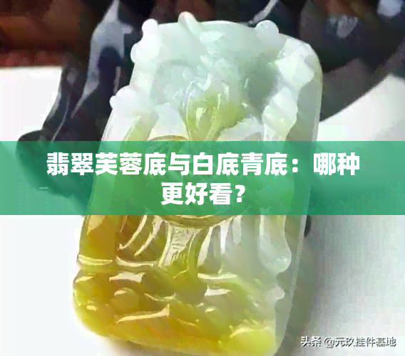 翡翠芙蓉底与白底青底：哪种更好看？