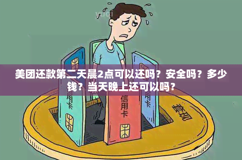 美团还款第二天晨2点可以还吗？安全吗？多少钱？当天晚上还可以吗？