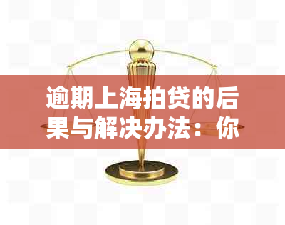 逾期上海拍贷的后果与解决办法：你可能需要了解的所有信息