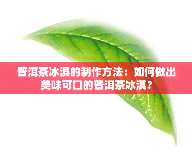 普洱茶冰淇的制作方法：如何做出美味可口的普洱茶冰淇？