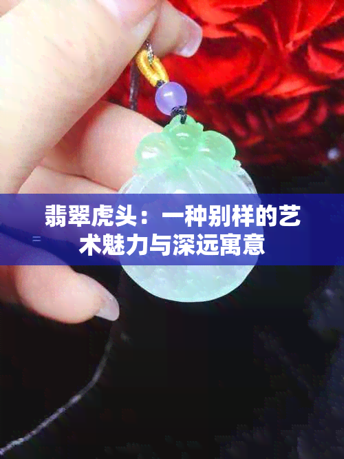 翡翠虎头：一种别样的艺术魅力与深远寓意