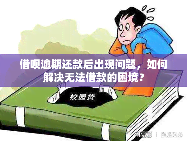 借呗逾期还款后出现问题，如何解决无法借款的困境？