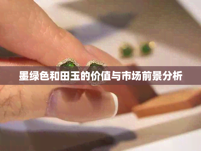 墨绿色和田玉的价值与市场前景分析