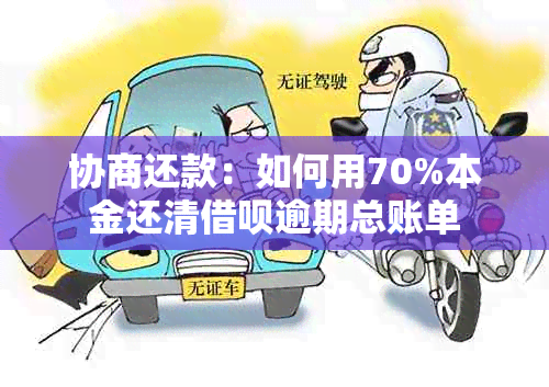 协商还款：如何用70%本金还清借呗逾期总账单