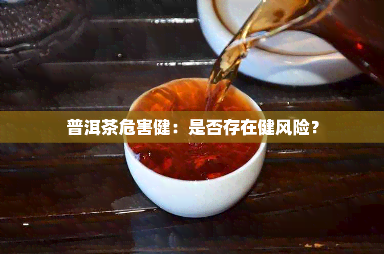 普洱茶危害健：是否存在健风险？