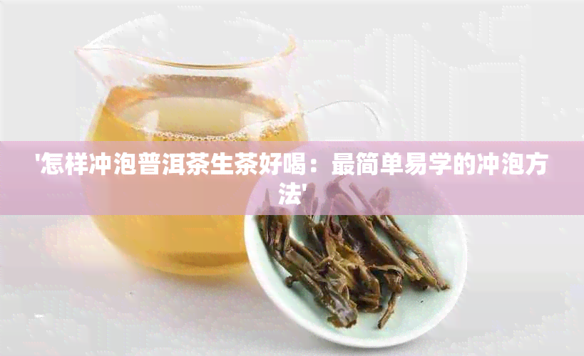 '怎样冲泡普洱茶生茶好喝：最简单易学的冲泡方法'