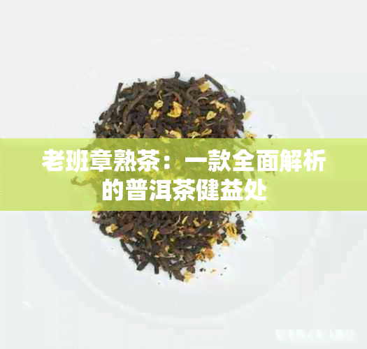 老班章熟茶：一款全面解析的普洱茶健益处