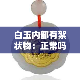 白玉内部有絮状物：正常吗？好玉的特征是什么？