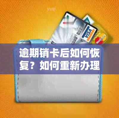 逾期销卡后如何恢复？如何重新办理？相关手续和注意事项全解析！