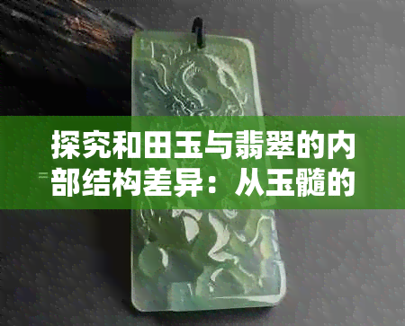 探究和田玉与翡翠的内部结构差异：从玉髓的独特视角出发