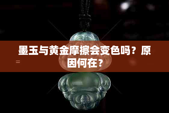 墨玉与黄金摩擦会变色吗？原因何在？