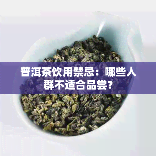 普洱茶饮用禁忌：哪些人群不适合品尝？