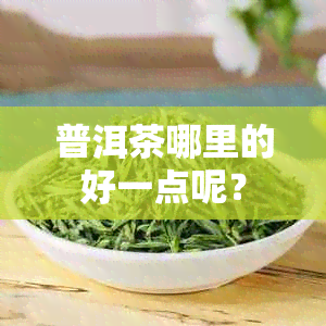 普洱茶哪里的好一点呢？