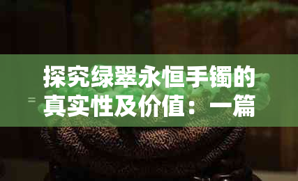 探究绿翠永恒手镯的真实性及价值：一篇全面的分析与解答