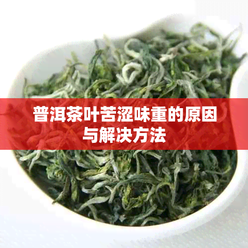 普洱茶叶苦涩味重的原因与解决方法