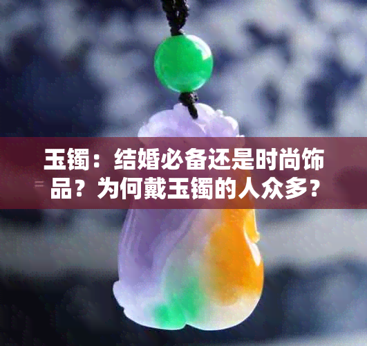 玉镯：结婚必备还是时尚饰品？为何戴玉镯的人众多？