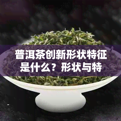 普洱茶创新形状特征是什么？形状与特色解析