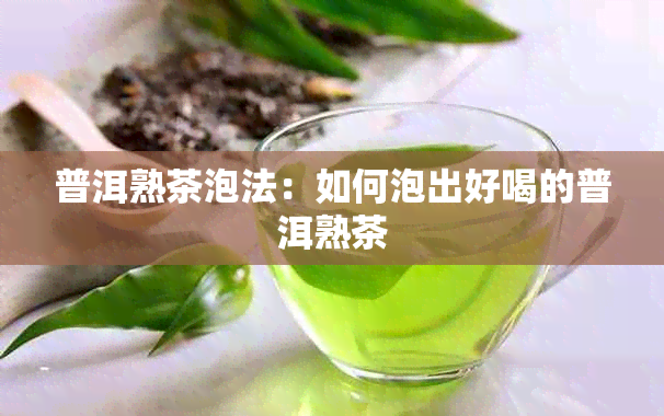 普洱熟茶泡法：如何泡出好喝的普洱熟茶