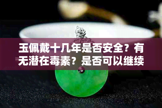 玉佩戴十几年是否安全？有无潜在素？是否可以继续佩戴？