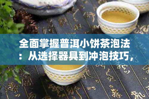 全面掌握普洱小饼茶泡法：从选择器具到冲泡技巧，让你轻松品尝美味！