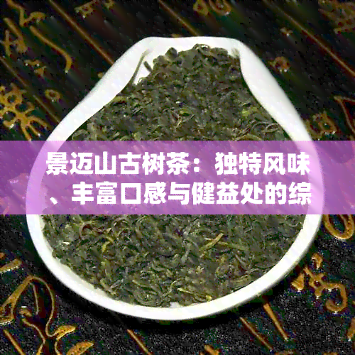 景迈山古树茶：独特风味、丰富口感与健益处的综合解析