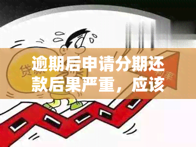 逾期后申请分期还款后果严重，应该如何处理？