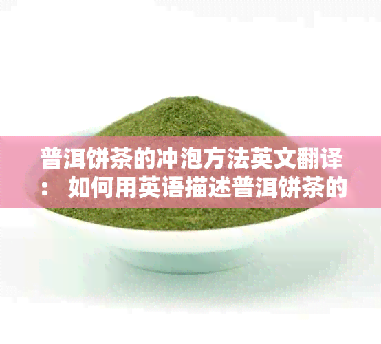 普洱饼茶的冲泡方法英文翻译： 如何用英语描述普洱饼茶的冲泡步骤？