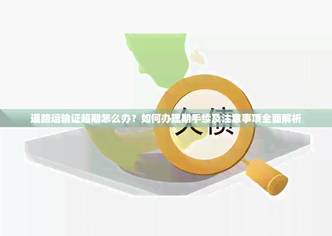 道路运输证超期怎么办？如何办理期手续及注意事项全面解析